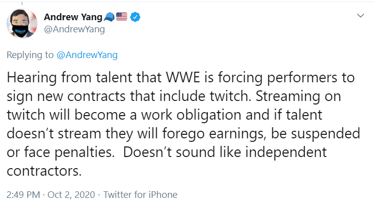 Tweet from Andrew Yang - "Hearing from talent that WWE is forcing performers to sign new contracts that include twitch. Streaming on twitch will become a work obligation and if talent doesn’t stream they will forego earnings, be suspended or face penalties. Doesn’t sound like independent contractors."